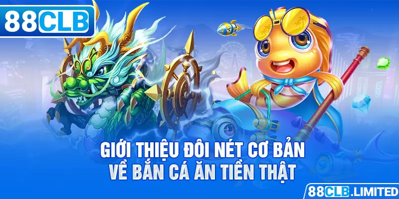 Giới thiệu đôi nét cơ bản về bắn cá ăn tiền thật