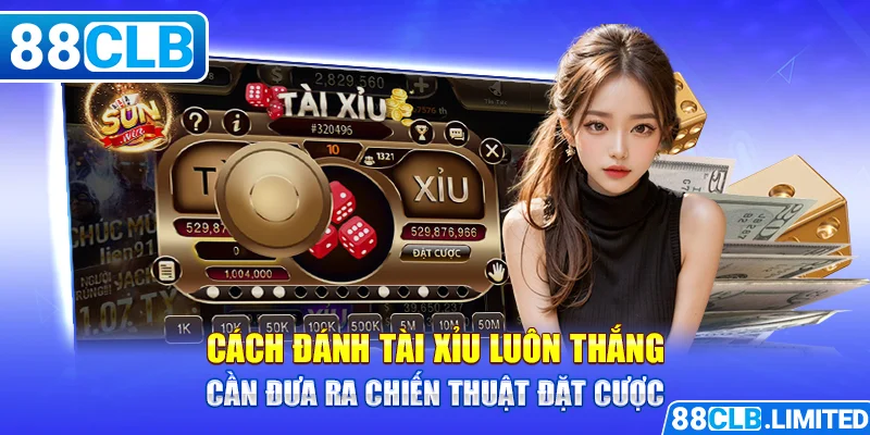 Cách đánh Tài xỉu luôn thắng cần đưa ra chiến thuật đặt cược